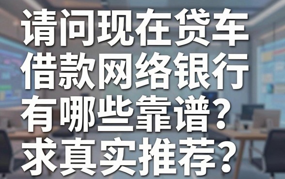 请问现在贷车借款网络银行有哪些靠谱?求真实推荐