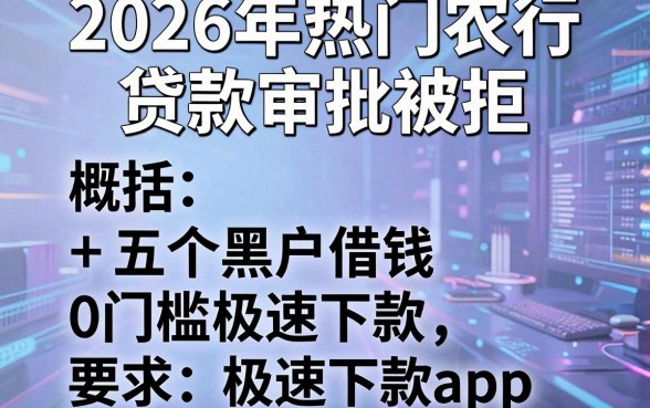 2026年热门农行贷款审批被拒，概括五个黑户借钱0门槛极速下款app
