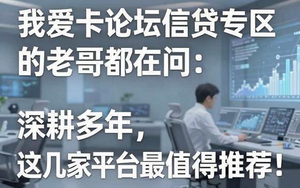 我爱卡论坛信贷专区的老哥都在问：深耕多年，这几家平台最值得推荐！