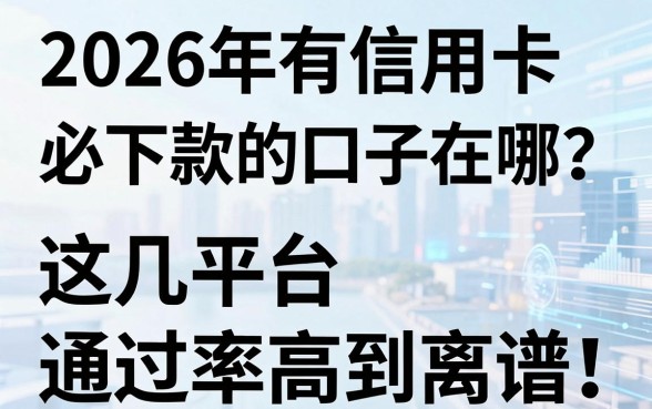 2026年有信用卡必下款的口子在哪？这几家平台通过率高到离谱！