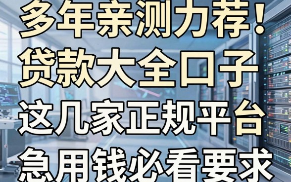 多年亲测力荐!贷款大全口子精选这几家正规平台,急用钱必看