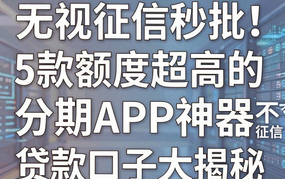 无视征信秒批!5款额度超高的分期APP神器,不查征信的贷款口子大揭秘!
