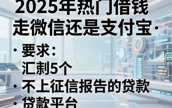 2025年热门借钱走微信还是支付宝，汇总5个不上征信报告的贷款平台