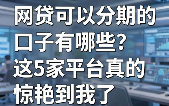 网贷可以分期的口子有哪些？这5家平台真的惊艳到我了！