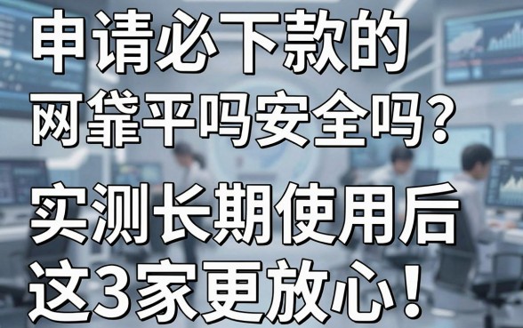 申请必下款的网贷平台可靠吗安全吗？实测长期使用后这3家更放心！