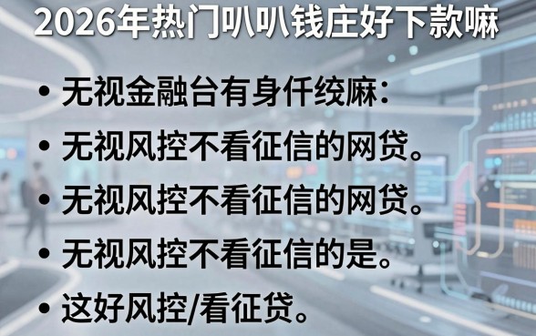 2026年热门叭叭钱庄好下款嘛,整合五个无视风控不看征信的网贷