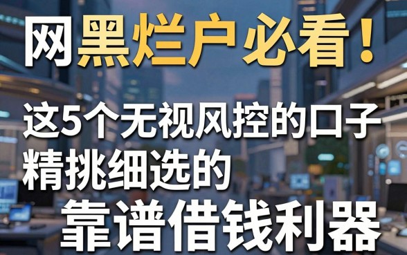 网黑烂户必看！这5个无视风控的口子，精挑细选的靠谱借钱利器