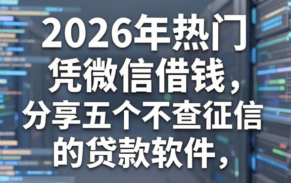 2026年热门凭微信借钱,分享五个真正不查征信的贷款软件
