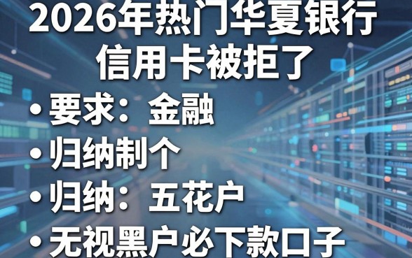 2026年热门华夏银行信用卡被拒了，归纳五个无视黑户花户必下款口子
