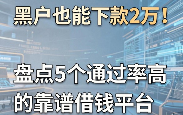 黑户也能下款2万！盘点5个通过率高的靠谱借钱平台