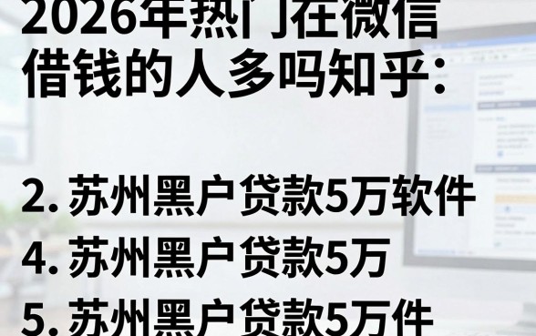 2026年热门在微信借钱的人多吗知乎,梳理5个苏州黑户贷款5万的软件