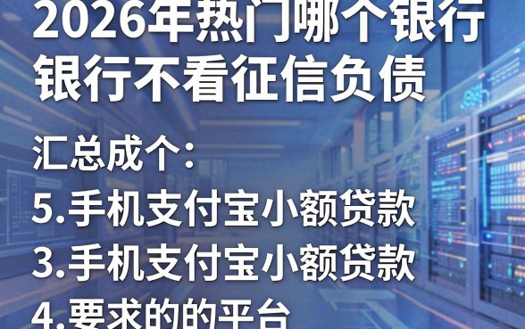 2026年热门哪个银行不看征信负债,汇总5个手机支付宝小额贷款的平台