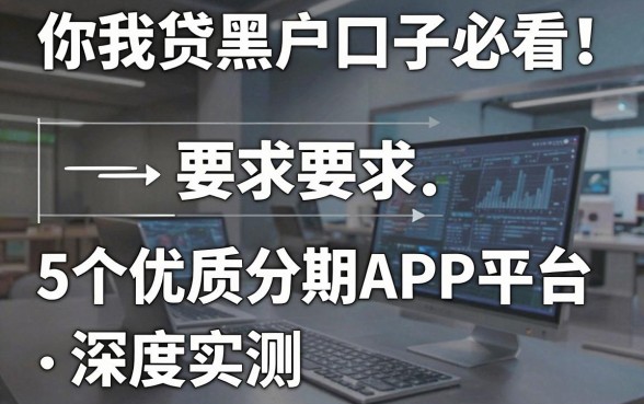 你我贷黑户口子必看!5个优质分期APP平台深度实测