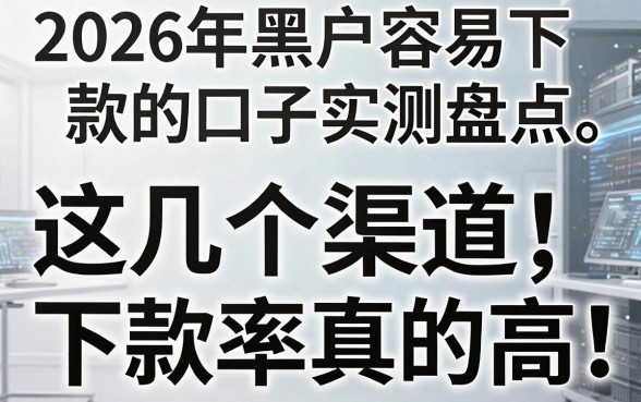 2026年黑户容易下款的口子实测盘点,这几个渠道下款率真的高