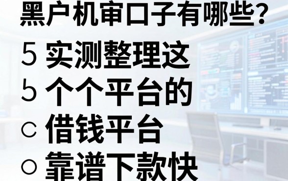 黑户机审口子有哪些？实测整理这5个借钱平台，靠谱下款快！