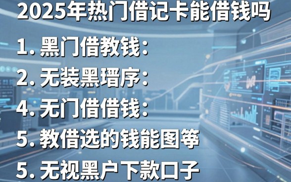 2025年热门借记卡能借钱吗,概括5个5个无视黑户下款口子