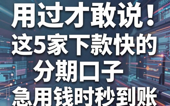 用过才敢说！这5家下款快的分期口子，急用钱时秒到账