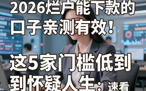 2026烂户能下款的口子亲测有效!这5家门槛低到怀疑人生,速看