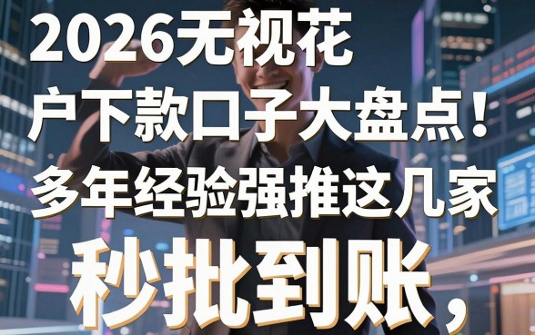2026无视花户下款口子大盘点!多年经验强推这几家,秒批到账!