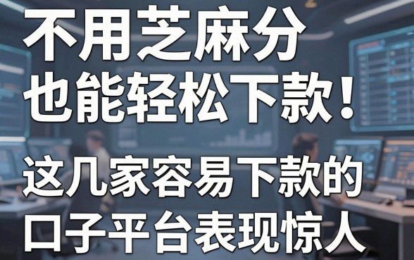 不用芝麻分也能轻松下款!这几家容易下款的口子平台表现惊人