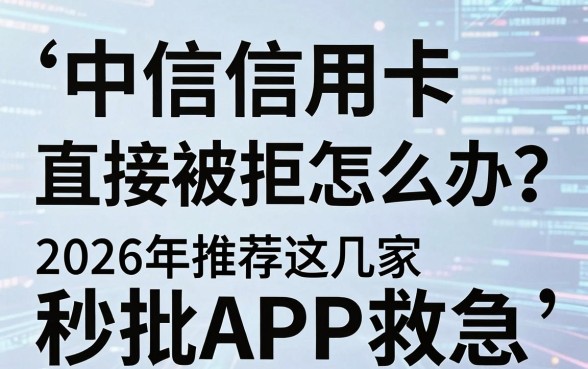 中信信用卡直接被拒怎么办？2026年推荐这几家秒批APP救急