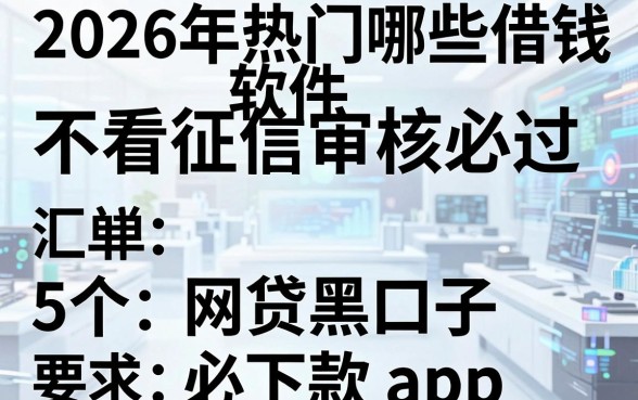 2026年热门哪些借钱软件不看征信审核必过，汇总5个网贷黑口子必下款app