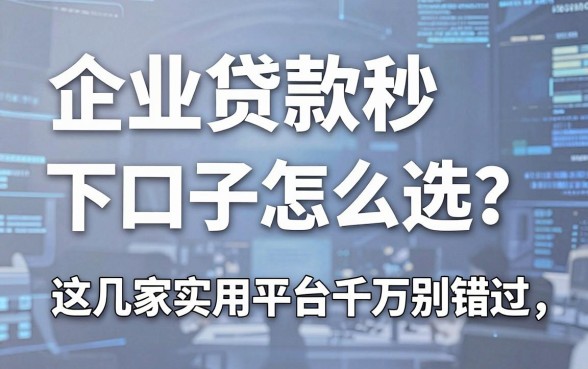 企业贷款秒下口子怎么选?这几家实用平台千万别错过!