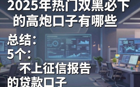 2025年热门双黑必下的高炮口子有哪些,总结5个不上征信报告的贷款口子
