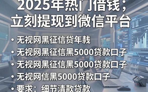 2025年热门借钱立刻提现到微信平台,整理五个无视网黑征信黑5000贷款口子