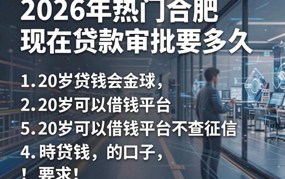 2026年热门合肥现在贷款审批要多久，整合5个20岁可以借钱平台不查征信的口子