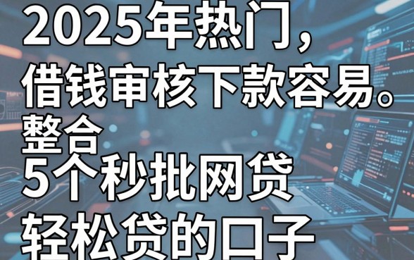 2025年热门借钱审核下款容易,整合5个秒批网贷轻松贷的口子