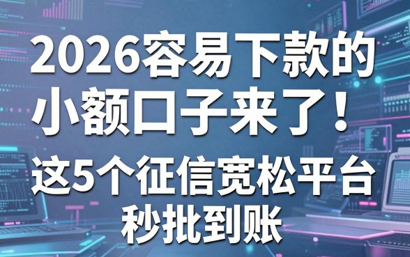 2026容易下款的小额口子来了！这5个征信宽松平台秒批到账