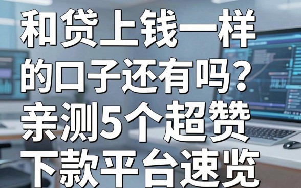 和贷上钱一样的口子还有吗？亲测5个超赞下款平台速览