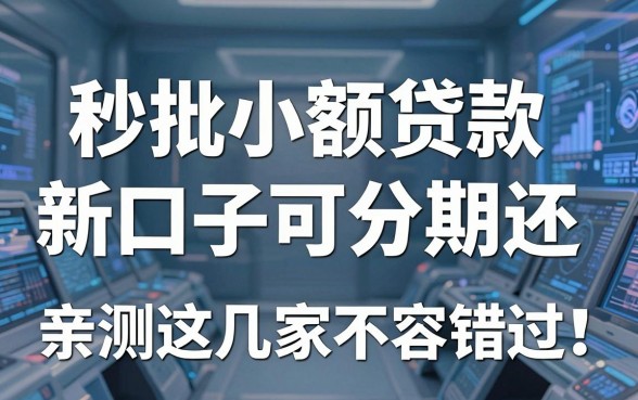 秒批小额贷款新口子可分期还，亲测这几家不容错过！