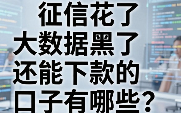 征信花了、大数据黑了还能下款的口子有哪些？实战亲测这几家！