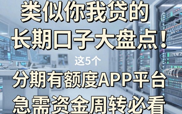 类似你我贷的长期口子大盘点！这5个分期有额度APP平台，急需资金周转必看