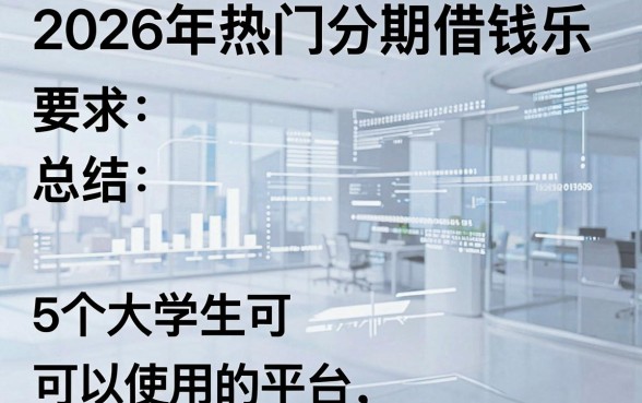 2026年热门分期借钱乐,总结5个大学生可以使用的平台
