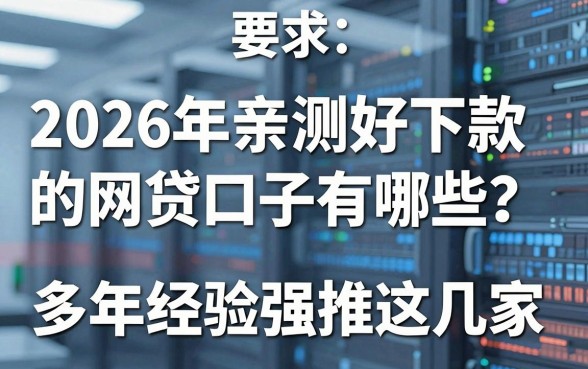 2026年亲测好下款的网贷口子有哪些？多年经验强推这几家！