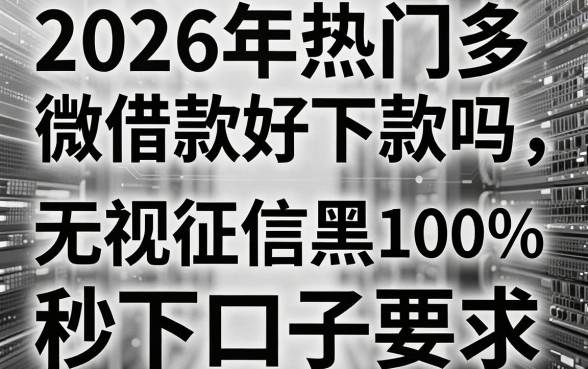 2026年热门多微借款好下款吗，分享5个无视征信黑白100%秒下口子