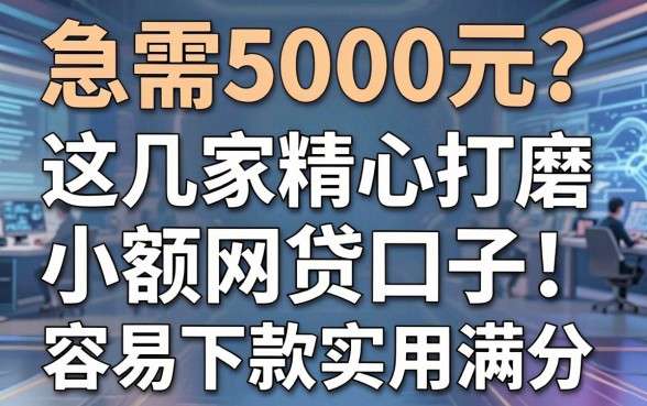 急需5000元?这几家精心打磨的小额网贷口子,容易下款实用满分!