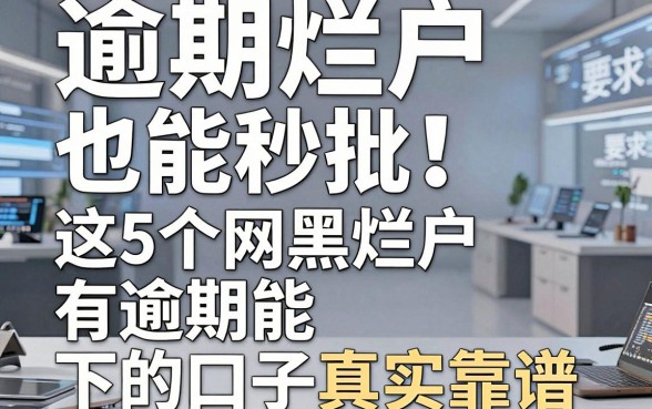 逾期烂户也能秒批!这5个网黑烂户有逾期能下的口子真实靠谱