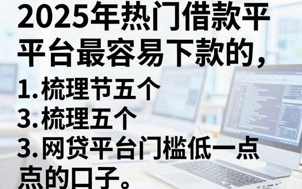 2025年热门借款平台最容易下款的，梳理五个网贷平台门槛低一点的口子