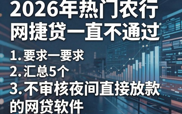 2026年热门农行网捷贷一直不通过,汇总5个不审核夜间直接放款的网贷软件