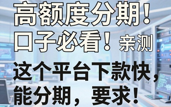 高额度分期口子必看！亲测这几个平台下款快、能分期
