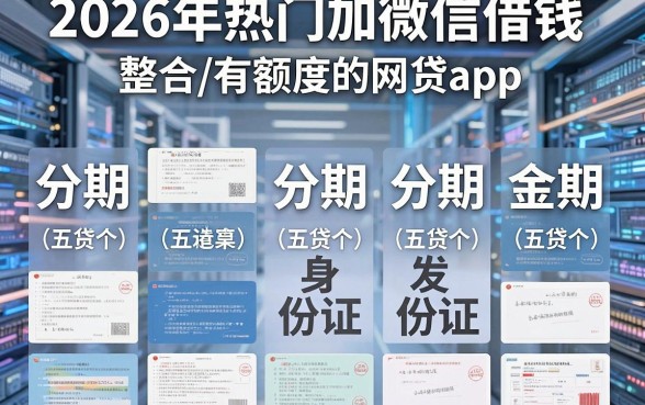 2026年热门加微信借钱 发身份证,整合五个分期有额度的网贷app
