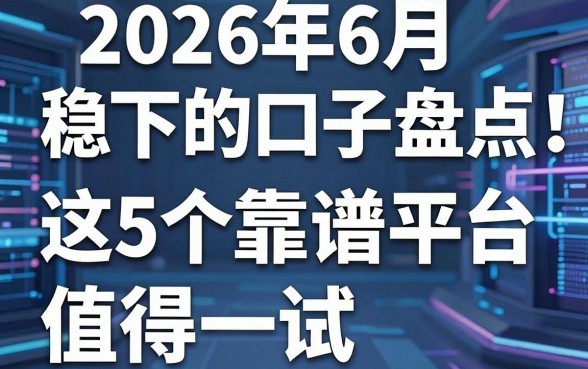 2026年6月稳下的口子盘点:这5个靠谱平台值得一试!