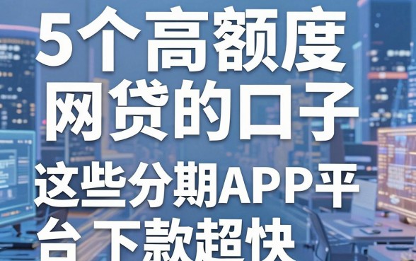 5个高额度网贷的口子，这些分期APP平台下款超快！