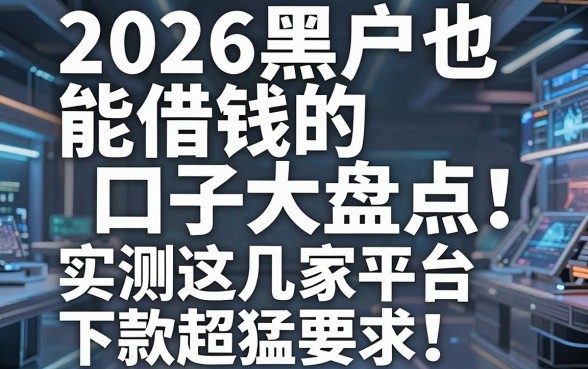 2026黑户也能借钱的口子大盘点！实测这几家平台下款超猛