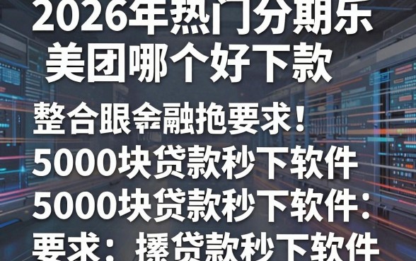 2026年热门分期乐美团哪个好下款，整合5个5000块贷款秒下软件