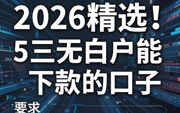 2026精选！5个三无白户能下款的口子，靠谱借钱平台整理